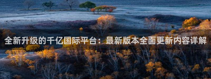 k8凯发平台管网入口：全新升级的千亿国际平台：最新版本全面更新内容详解