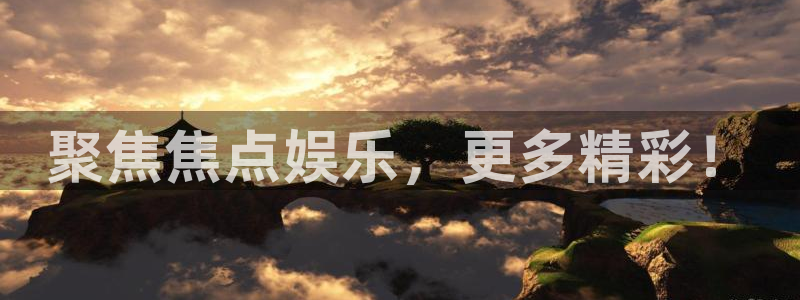 k8凯发下载官网入口在哪：聚焦焦点娱乐，更多精彩！