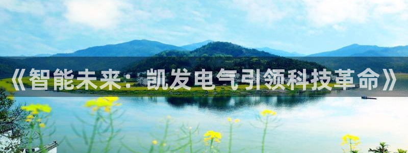 k8凯发放水时间：《智能未来：凯发电气引领科技革命》