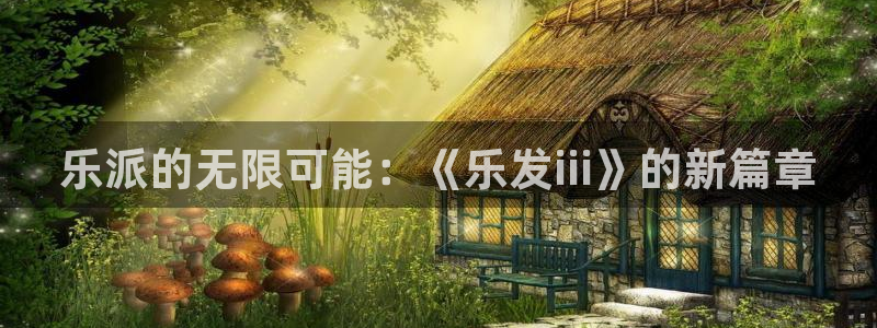 k8凯发体育2官网入口：乐派的无限可能：《乐发iii》的新篇章
