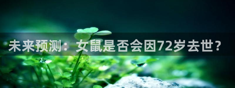 k8凯发注册链接：未来预测：女鼠是否会因72岁去世？