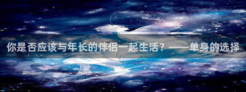 k8凯发是真的吗：你是否应该与年长的伴侣一起生活？——单身的选择