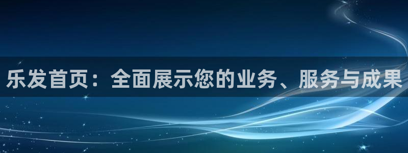 k8凯发平台官网版最新：乐发首页：全面展示您的业务、服务与成果