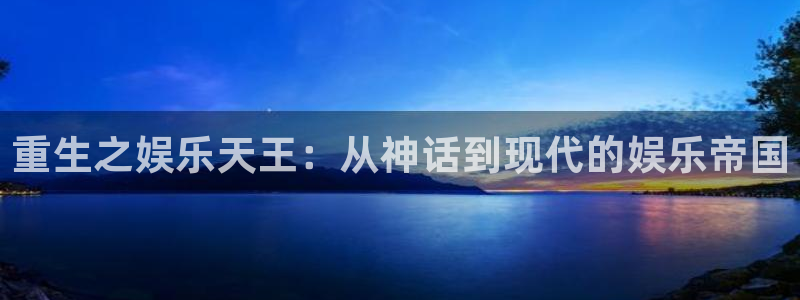 南宫k8凯发官网下载链接：重生之娱乐天王：从神话到现代的娱乐帝国
