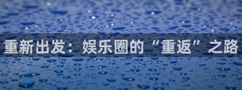 k8凯发：重新出发：娱乐圈的“重返”之路