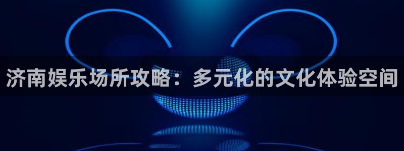 k8凯发官网：济南娱乐场所攻略：多元化的文化体验空间