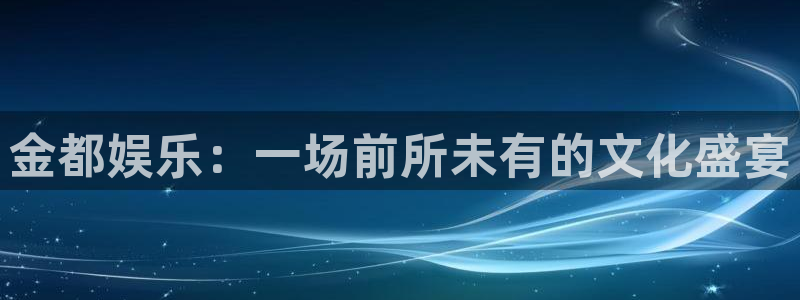 k8凯发平台官网版最新：金都娱乐：一场前所未有的文化盛宴