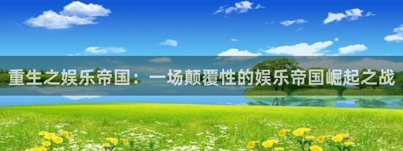 k8凯发下载链接是多少：重生之娱乐帝国：一场颠覆性的娱乐帝国崛起之战