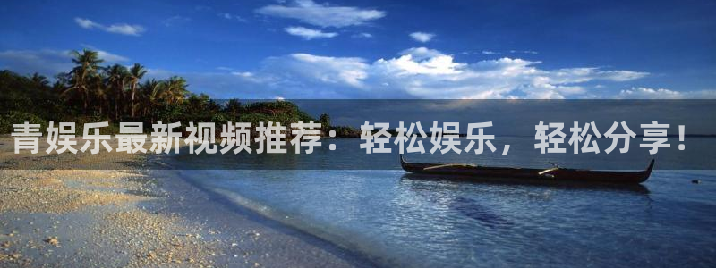 k8凯发加拿大官网：青娱乐最新视频推荐：轻松娱乐，轻松分享！