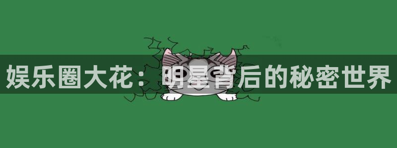 k8凯发平台登录：娱乐圈大花：明星背后的秘密世界