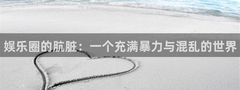 k8凯发加拿大app预测：娱乐圈的肮脏：一个充满暴力与混乱的世界